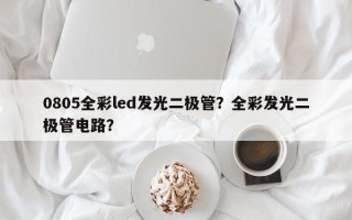 0805全彩led发光二极管？全彩发光二极管电路？