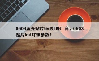 0603蓝光贴片led灯珠厂商，0603贴片led灯珠参数！