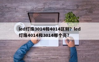 led灯珠3014和4014区别？led灯珠4014和3014哪个亮？