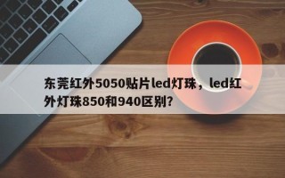 东莞红外5050贴片led灯珠，led红外灯珠850和940区别？