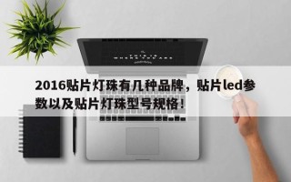 2016贴片灯珠有几种品牌，贴片led参数以及贴片灯珠型号规格！