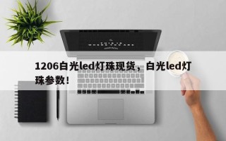 1206白光led灯珠现货，白光led灯珠参数！