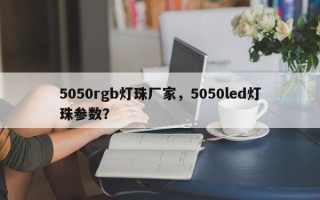 5050rgb灯珠厂家，5050led灯珠参数？
