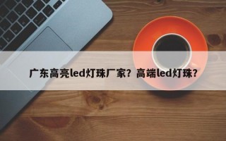广东高亮led灯珠厂家？高端led灯珠？