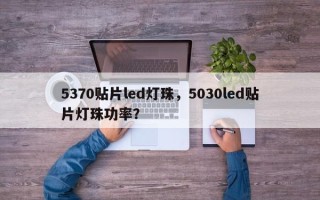 5370贴片led灯珠，5030led贴片灯珠功率？