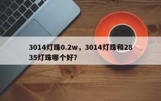 3014灯珠0.2w，3014灯珠和2835灯珠哪个好？