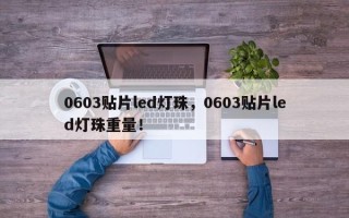 0603贴片led灯珠，0603贴片led灯珠重量！