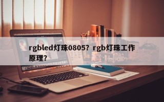 rgbled灯珠0805？rgb灯珠工作原理？