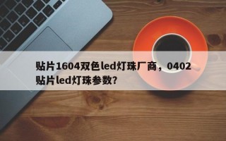 贴片1604双色led灯珠厂商，0402贴片led灯珠参数？