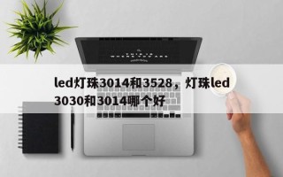 led灯珠3014和3528，灯珠led3030和3014哪个好