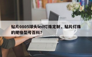 贴片0805球头led灯珠定制，贴片灯珠的规格型号百科？