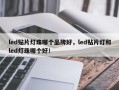 led贴片灯珠哪个品牌好，led贴片灯和led灯珠哪个好！