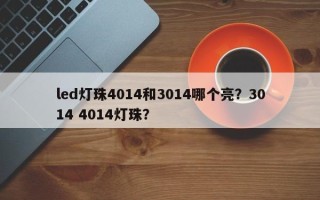 led灯珠4014和3014哪个亮？3014 4014灯珠？