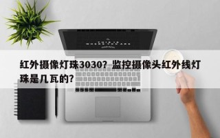 红外摄像灯珠3030？监控摄像头红外线灯珠是几瓦的？