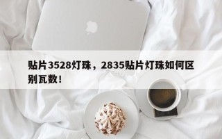 贴片3528灯珠，2835贴片灯珠如何区别瓦数！