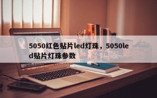 5050红色贴片led灯珠，5050led贴片灯珠参数
