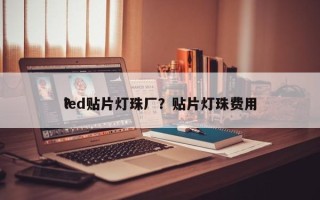 led贴片灯珠厂？贴片灯珠费用
？