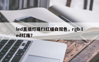 led直插灯珠f3红暖白双色，rgb led灯珠？