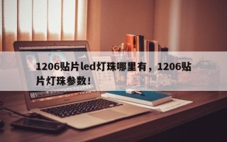 1206贴片led灯珠哪里有，1206贴片灯珠参数！