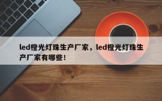 led橙光灯珠生产厂家，led橙光灯珠生产厂家有哪些！