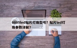 0805led贴片灯珠型号？贴片led灯珠参数详解？