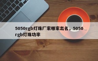 5050rgb灯珠厂家哪家出名，5050rgb灯珠功率