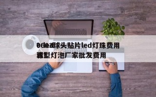 0603球头贴片led灯珠费用
？led球型灯泡厂家批发费用
表？