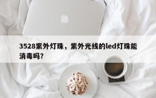 3528紫外灯珠，紫外光线的led灯珠能消毒吗？