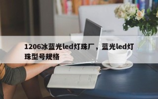 1206冰蓝光led灯珠厂，蓝光led灯珠型号规格