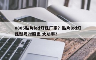 0805贴片led灯珠厂家？贴片led灯珠型号对照表 大功率？