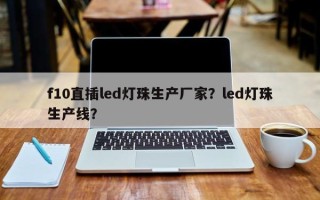 f10直插led灯珠生产厂家？led灯珠生产线？