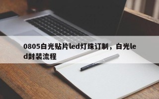 0805白光贴片led灯珠订制，白光led封装流程