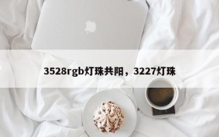 3528rgb灯珠共阳，3227灯珠