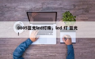 0805蓝光led灯珠，led 灯 蓝光！