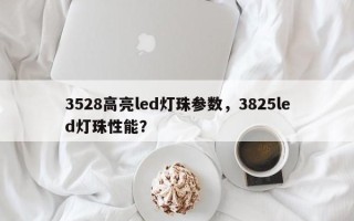 3528高亮led灯珠参数，3825led灯珠性能？