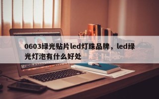 0603绿光贴片led灯珠品牌，led绿光灯泡有什么好处