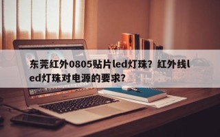 东莞红外0805贴片led灯珠？红外线led灯珠对电源的要求？