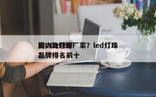 国内比较好
的LED灯珠厂家？led灯珠品牌排名前十
？