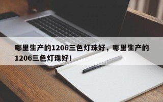 哪里生产的1206三色灯珠好，哪里生产的1206三色灯珠好！
