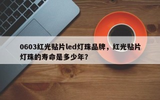 0603红光贴片led灯珠品牌，红光贴片灯珠的寿命是多少年？