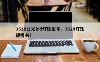 3528白光led灯珠型号，3528灯珠规格书？