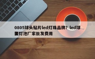 0805球头贴片led灯珠品牌？led球型灯泡厂家批发费用
表？