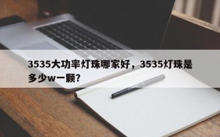 3535大功率灯珠哪家好，3535灯珠是多少w一颗？