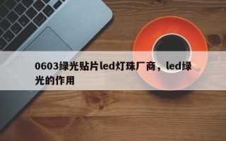 0603绿光贴片led灯珠厂商，led绿光的作用