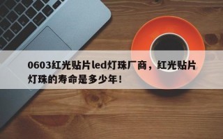 0603红光贴片led灯珠厂商，红光贴片灯珠的寿命是多少年！