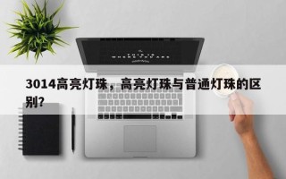 3014高亮灯珠，高亮灯珠与普通灯珠的区别？