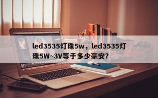 led3535灯珠5w，led3535灯珠5W~3V等于多少毫安？