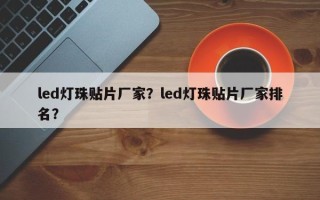 led灯珠贴片厂家？led灯珠贴片厂家排名？
