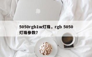 5050rgb1w灯珠，rgb 5050灯珠参数？