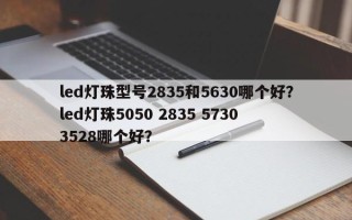 led灯珠型号2835和5630哪个好？led灯珠5050 2835 5730 3528哪个好？